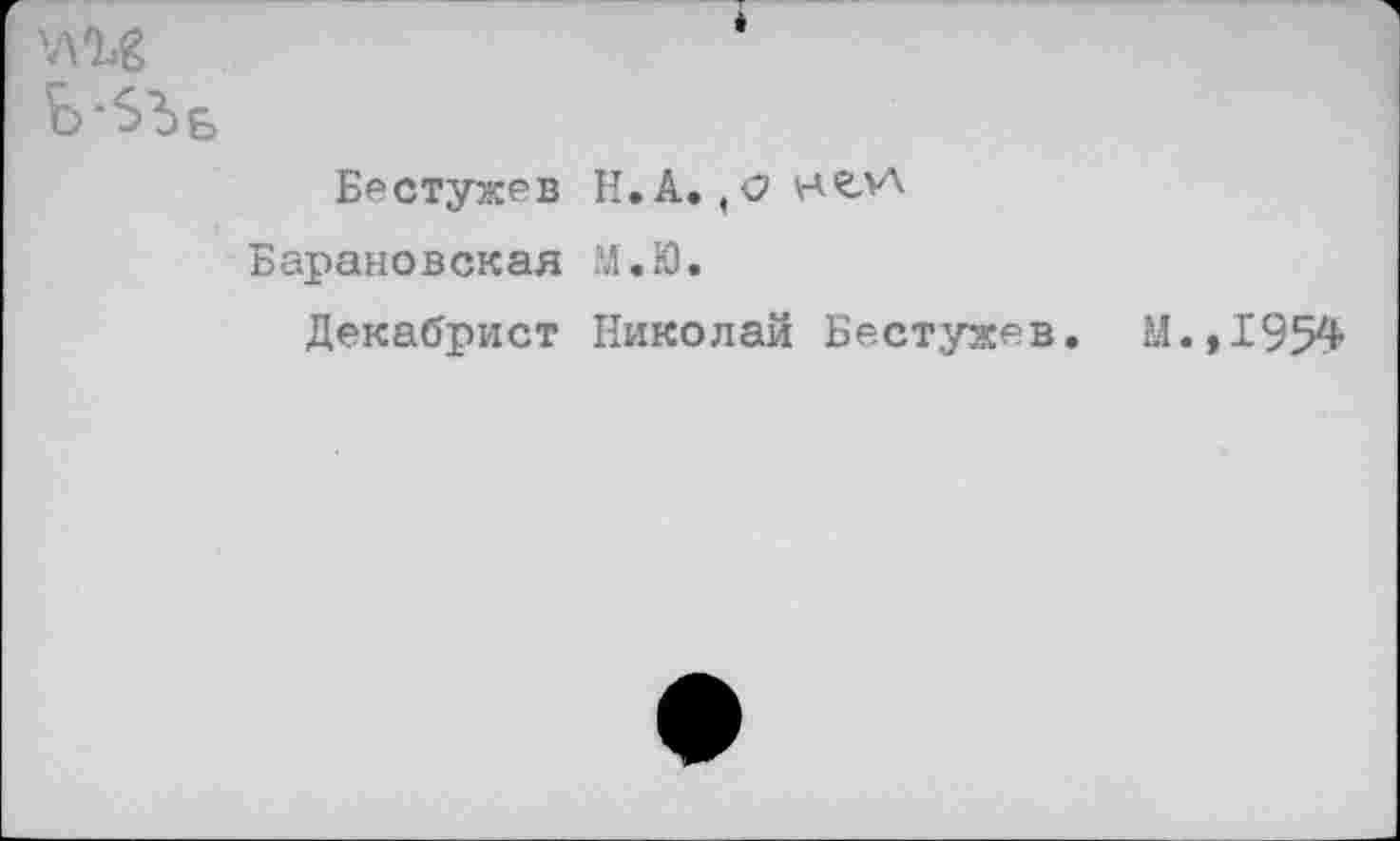 ﻿
Бестужев И. А., О нелА
Барановская М.Ю.
Декабрист Николай Бестужев. М.,1954